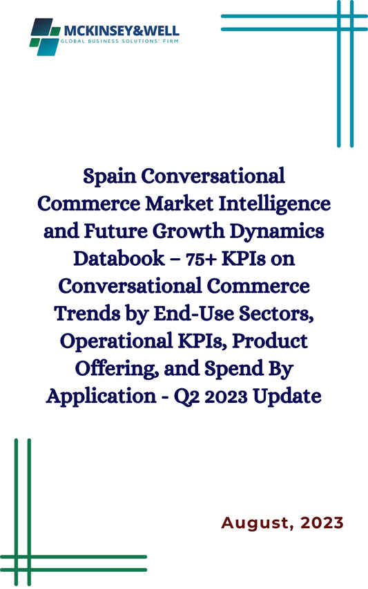 Spain Conversational Commerce Market Intelligence and Future Growth Dynamics Databook – 75+ KPIs on Conversational Commerce Trends by End-Use Sectors, Operational KPIs, Product Offering, and Spend By Application - Q2 2023 Update