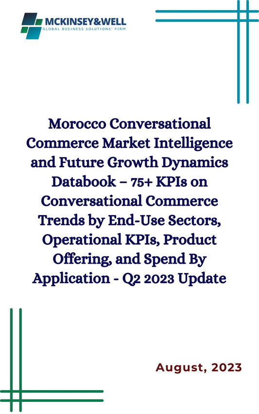 Morocco Conversational Commerce Market Intelligence and Future Growth Dynamics Databook – 75+ KPIs on Conversational Commerce Trends by End-Use Sectors, Operational KPIs, Product Offering, and Spend By Application - Q2 2023 Update