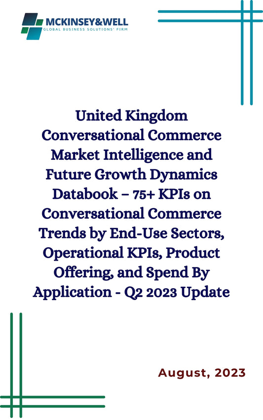 United Kingdom Conversational Commerce Market Intelligence and Future Growth Dynamics Databook – 75+ KPIs on Conversational Commerce Trends by End-Use Sectors, Operational KPIs, Product Offering, and Spend By Application - Q2 2023 Update