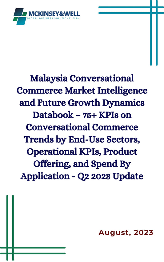 Malaysia Conversational Commerce Market Intelligence and Future Growth Dynamics Databook – 75+ KPIs on Conversational Commerce Trends by End-Use Sectors, Operational KPIs, Product Offering, and Spend By Application - Q2 2023 Update