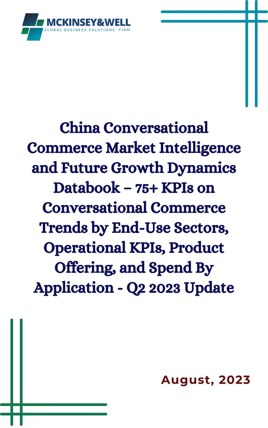 China Conversational Commerce Market Intelligence and Future Growth Dynamics Databook – 75+ KPIs on Conversational Commerce Trends by End-Use Sectors, Operational KPIs, Product Offering, and Spend By Application - Q2 2023 Update