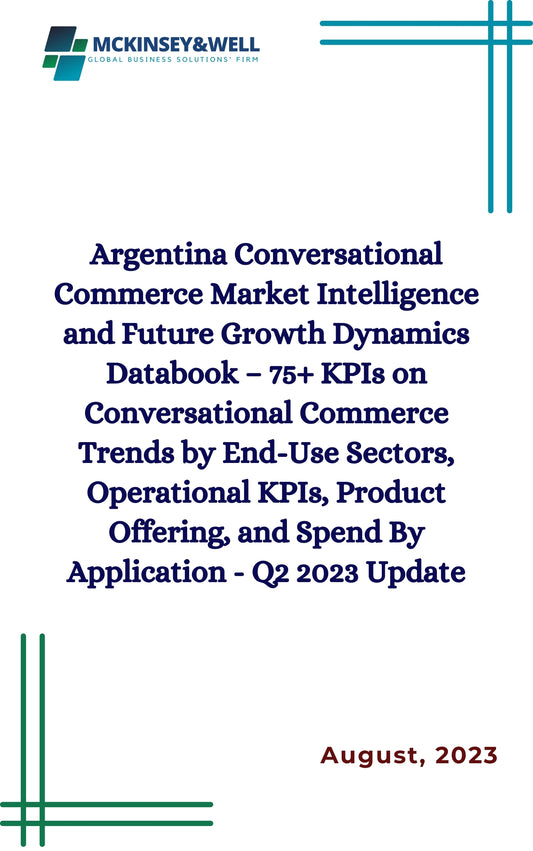 Argentina Conversational Commerce Market Intelligence and Future Growth Dynamics Databook – 75+ KPIs on Conversational Commerce Trends by End-Use Sectors, Operational KPIs, Product Offering, and Spend By Application - Q2 2023 Update