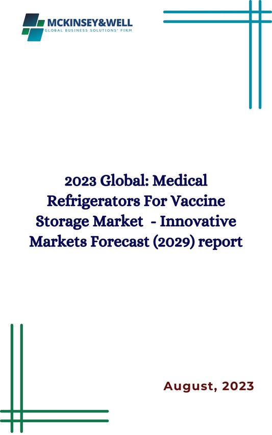 2023 Global: Medical Refrigerators For Vaccine Storage Market  - Innovative Markets Forecast (2029) report