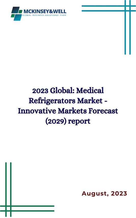 2023 Global: Medical Refrigerators Market - Innovative Markets Forecast (2029) report