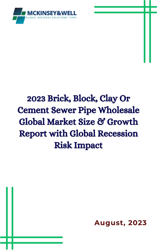 2023 Brick, Block, Clay Or Cement Sewer Pipe Wholesale Global Market Size & Growth Report with Global Recession Risk Impact