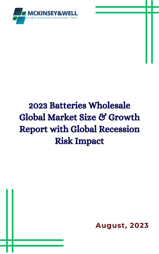 2023 Batteries Wholesale Global Market Size & Growth Report with Global Recession Risk Impact