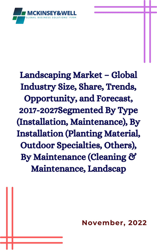 Landscaping Market – Global Industry Size, Share, Trends, Opportunity, and Forecast, 2017-2027Segmented By Type (Installation, Maintenance), By Installation (Planting Material, Outdoor Specialties, Others), By Maintenance (Cleaning & Maintenance, Landscap