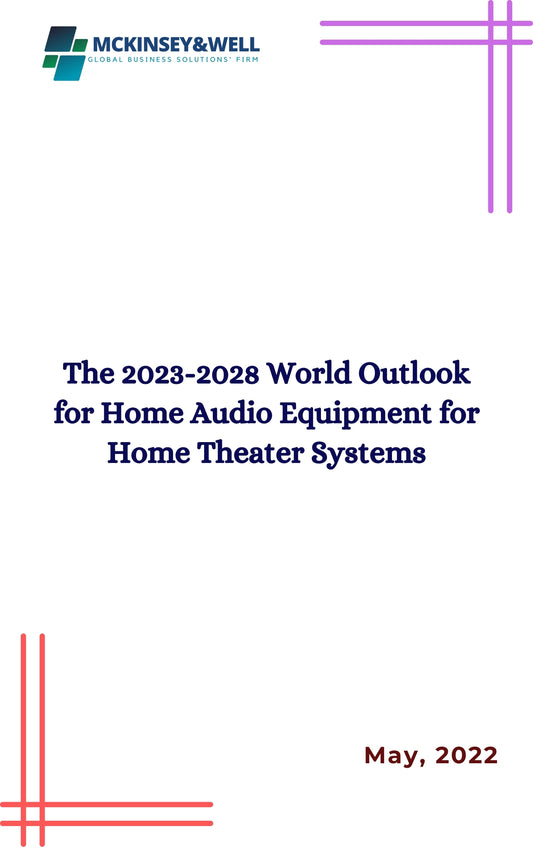 The 2023-2028 World Outlook for Home Audio Equipment for Home Theater Systems