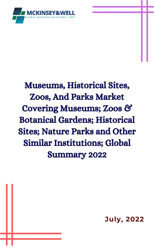 Museums, Historical Sites, Zoos, And Parks Market Covering Museums; Zoos & Botanical Gardens; Historical Sites; Nature Parks and Other Similar Institutions; Global Summary 2022