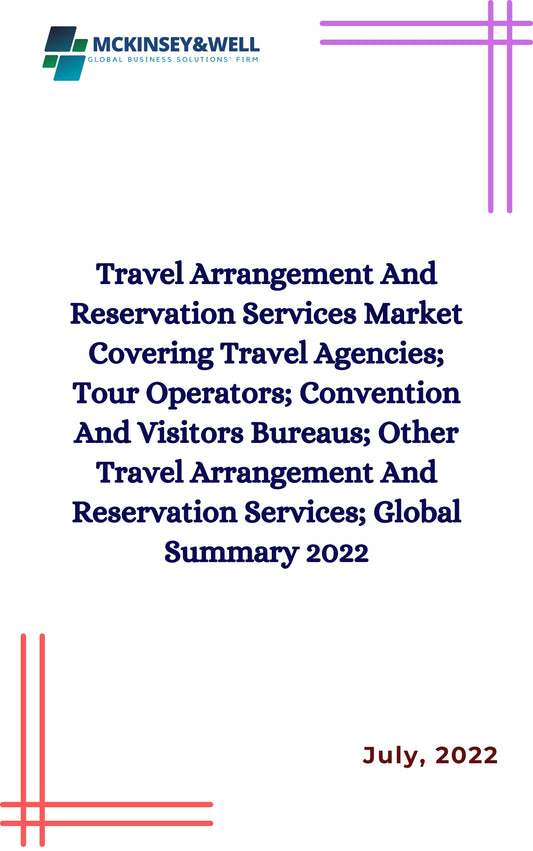 Travel Arrangement And Reservation Services Market Covering Travel Agencies; Tour Operators; Convention And Visitors Bureaus; Other Travel Arrangement And Reservation Services; Global Summary 2022