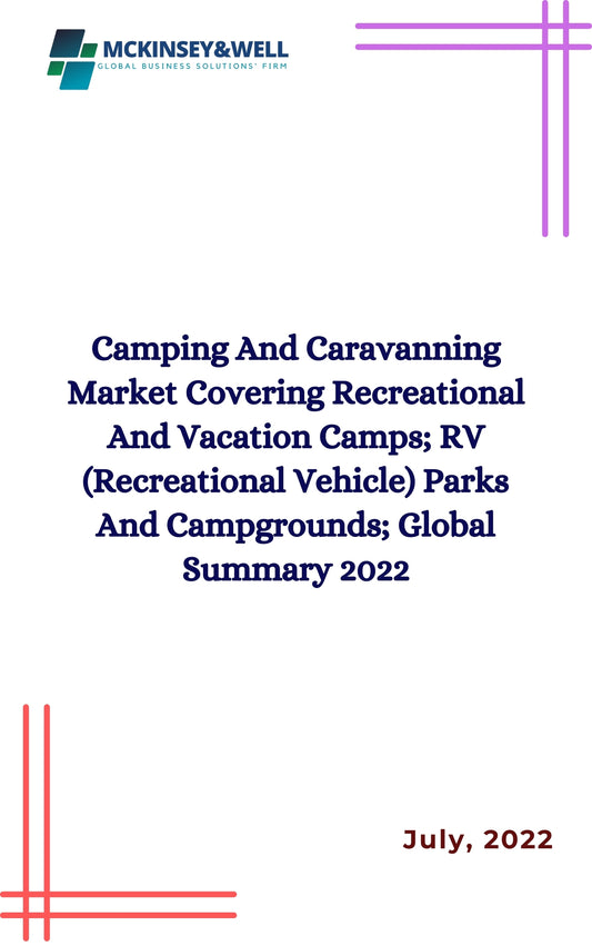 Camping And Caravanning Market Covering Recreational And Vacation Camps; RV (Recreational Vehicle) Parks And Campgrounds; Global Summary 2022