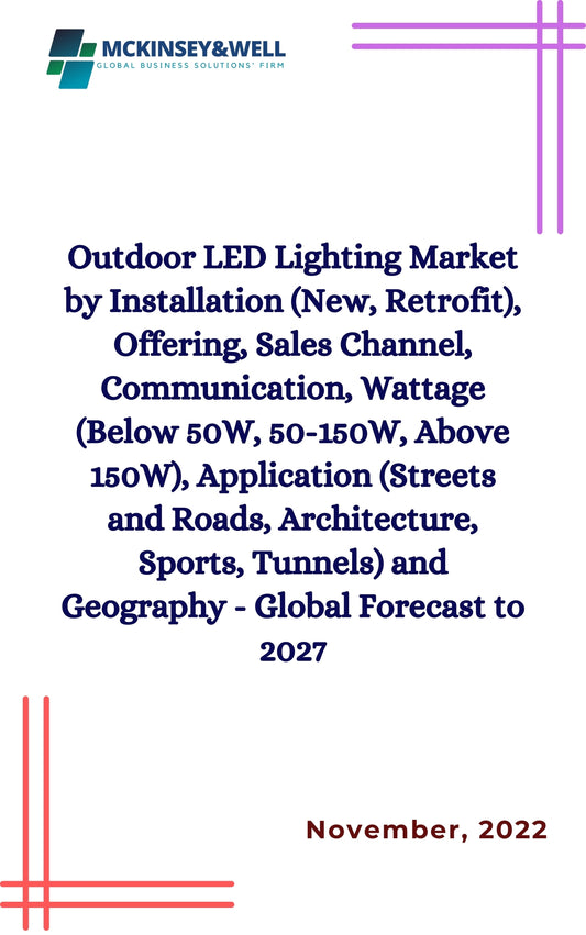 Outdoor LED Lighting Market by Installation (New, Retrofit), Offering, Sales Channel, Communication, Wattage (Below 50W, 50-150W, Above 150W), Application (Streets and Roads, Architecture, Sports, Tunnels) and Geography - Global Forecast to 2027