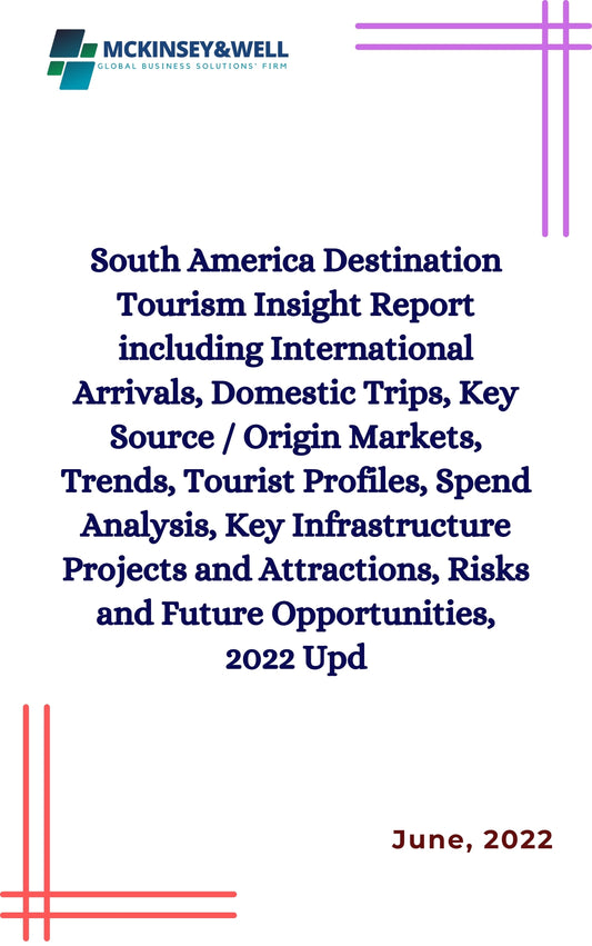 South America Destination Tourism Insight Report including International Arrivals, Domestic Trips, Key Source / Origin Markets, Trends, Tourist Profiles, Spend Analysis, Key Infrastructure Projects and Attractions, Risks and Future Opportunities, 2022 Upd