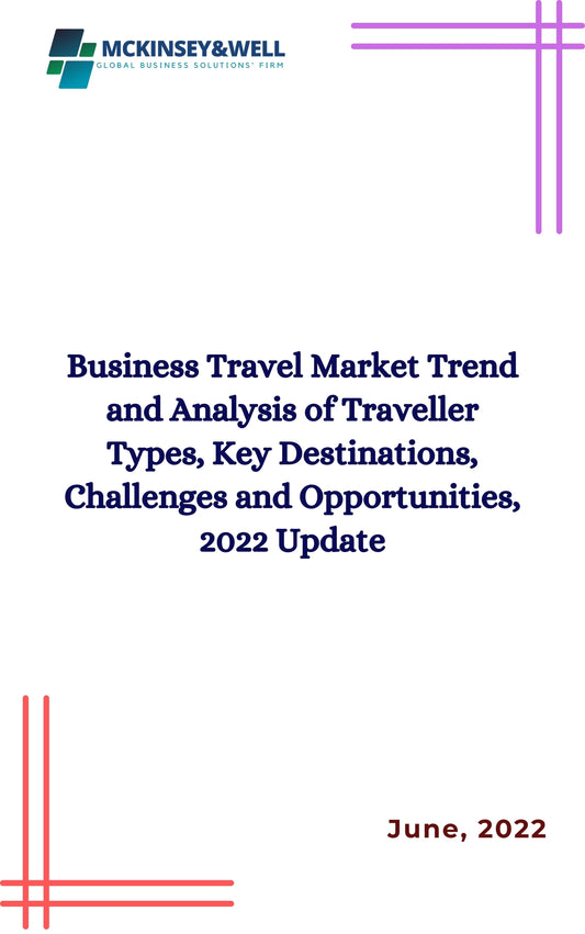 Business Travel Market Trend and Analysis of Traveller Types, Key Destinations, Challenges and Opportunities, 2022 Update