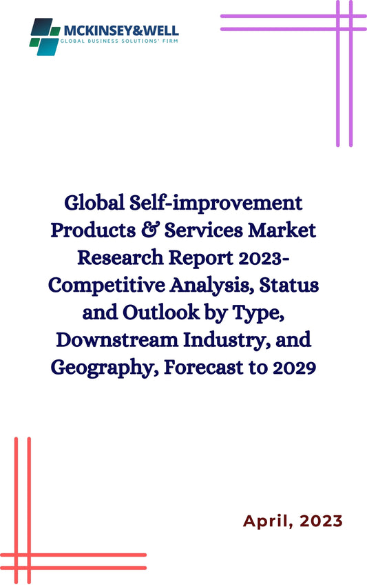 Global Self-improvement Products & Services Market Research Report 2023-Competitive Analysis, Status and Outlook by Type, Downstream Industry, and Geography, Forecast to 2029