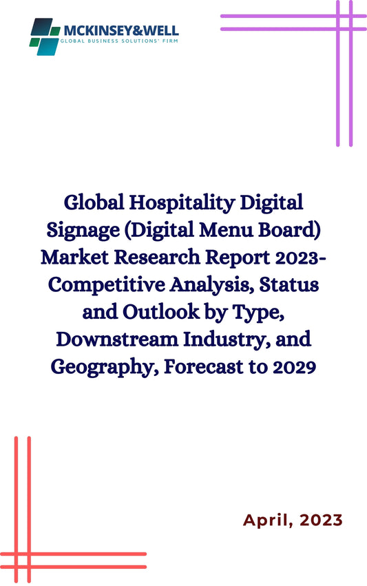 Global Hospitality Digital Signage (Digital Menu Board) Market Research Report 2023-Competitive Analysis, Status and Outlook by Type, Downstream Industry, and Geography, Forecast to 2029