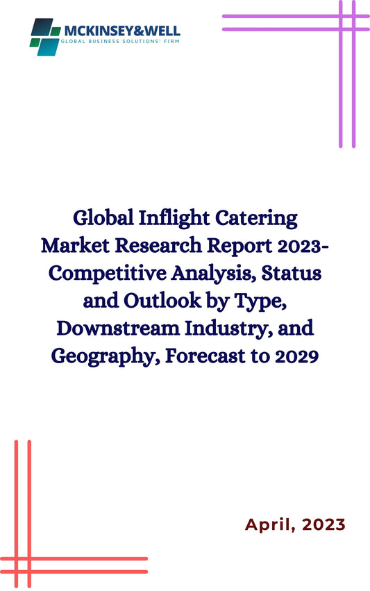 Global Inflight Catering Market Research Report 2023-Competitive Analysis, Status and Outlook by Type, Downstream Industry, and Geography, Forecast to 2029