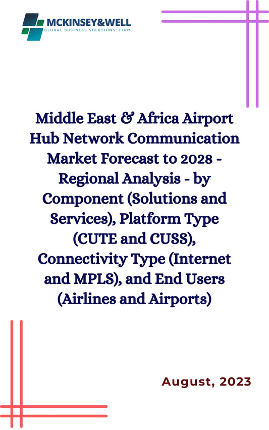 Middle East & Africa Airport Hub Network Communication Market Forecast to 2028 - Regional Analysis - by Component (Solutions and Services), Platform Type (CUTE and CUSS), Connectivity Type (Internet and MPLS), and End Users (Airlines and Airports)