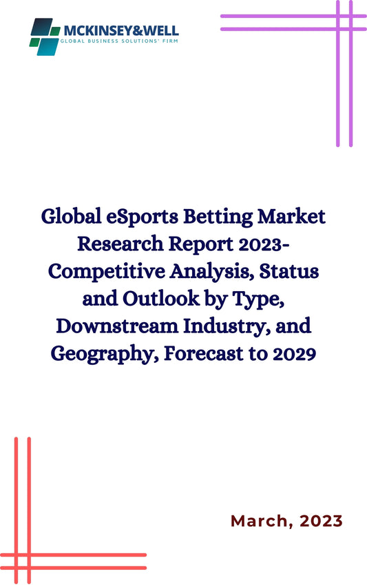 Global eSports Betting Market Research Report 2023-Competitive Analysis, Status and Outlook by Type, Downstream Industry, and Geography, Forecast to 2029