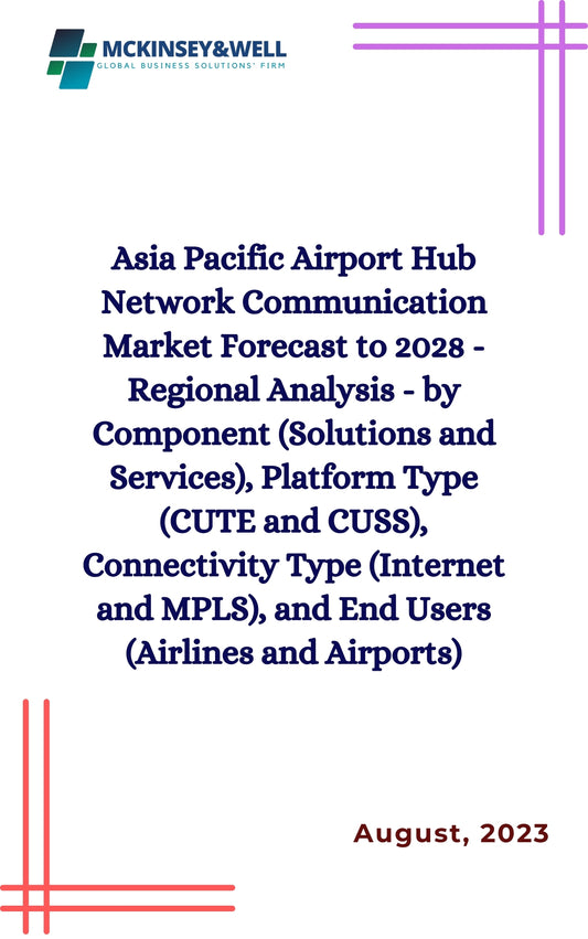 Asia Pacific Airport Hub Network Communication Market Forecast to 2028 - Regional Analysis - by Component (Solutions and Services), Platform Type (CUTE and CUSS), Connectivity Type (Internet and MPLS), and End Users (Airlines and Airports)