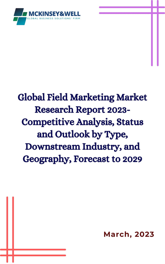 Global Field Marketing Market Research Report 2023-Competitive Analysis, Status and Outlook by Type, Downstream Industry, and Geography, Forecast to 2029