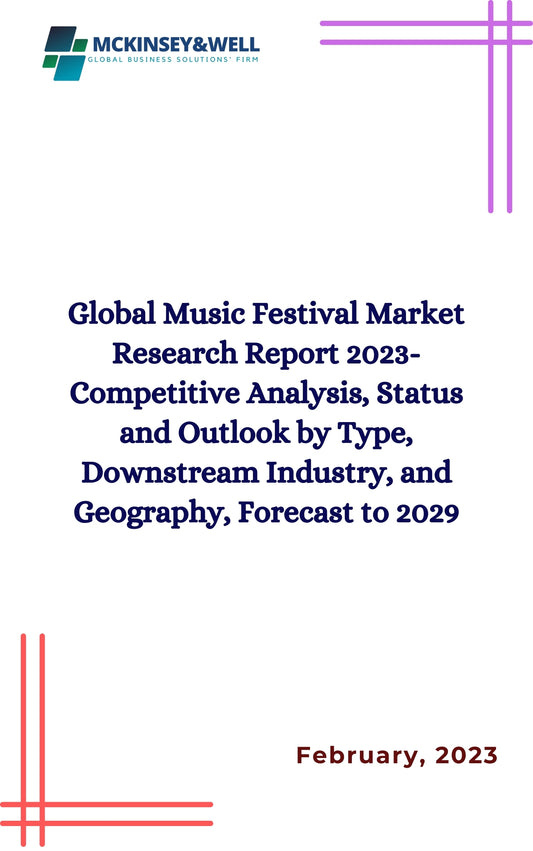 Global Music Festival Market Research Report 2023-Competitive Analysis, Status and Outlook by Type, Downstream Industry, and Geography, Forecast to 2029