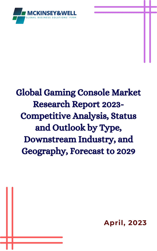 Global Gaming Console Market Research Report 2023-Competitive Analysis, Status and Outlook by Type, Downstream Industry, and Geography, Forecast to 2029