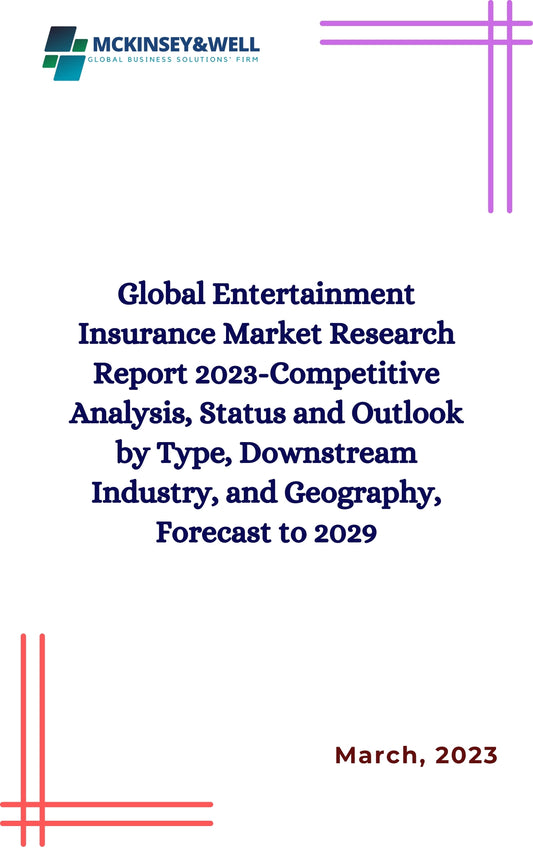 Global Entertainment Insurance Market Research Report 2023-Competitive Analysis, Status and Outlook by Type, Downstream Industry, and Geography, Forecast to 2029