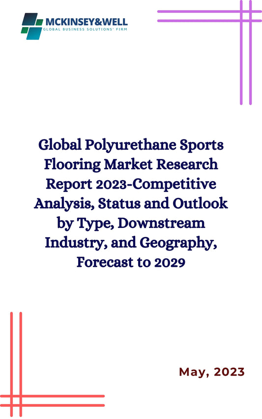 Global Polyurethane Sports Flooring Market Research Report 2023-Competitive Analysis, Status and Outlook by Type, Downstream Industry, and Geography, Forecast to 2029