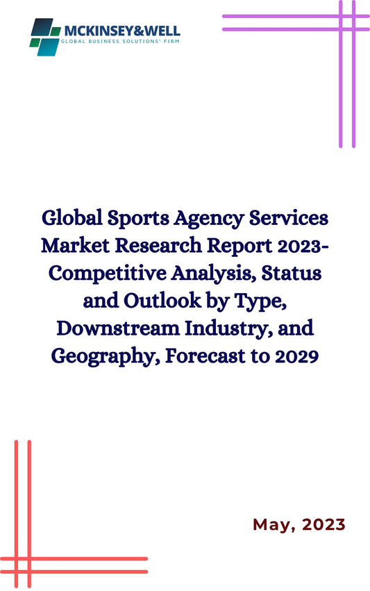 Global Sports Agency Services Market Research Report 2023-Competitive Analysis, Status and Outlook by Type, Downstream Industry, and Geography, Forecast to 2029