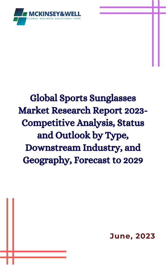 Global Sports Sunglasses Market Research Report 2023-Competitive Analysis, Status and Outlook by Type, Downstream Industry, and Geography, Forecast to 2029