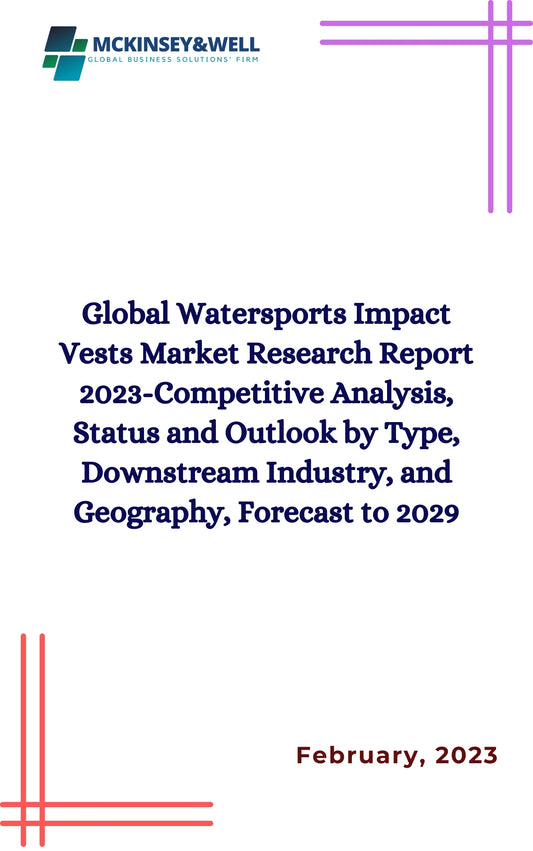 Global Watersports Impact Vests Market Research Report 2023-Competitive Analysis, Status and Outlook by Type, Downstream Industry, and Geography, Forecast to 2029