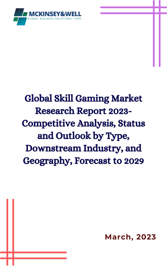 Global Skill Gaming Market Research Report 2023-Competitive Analysis, Status and Outlook by Type, Downstream Industry, and Geography, Forecast to 2029