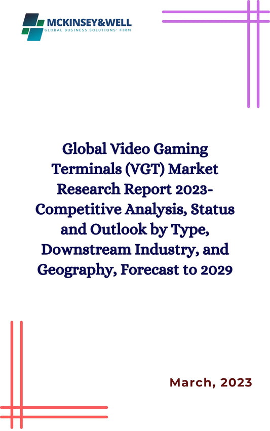 Global Video Gaming Terminals (VGT) Market Research Report 2023-Competitive Analysis, Status and Outlook by Type, Downstream Industry, and Geography, Forecast to 2029