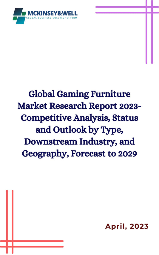 Global Gaming Furniture Market Research Report 2023-Competitive Analysis, Status and Outlook by Type, Downstream Industry, and Geography, Forecast to 2029