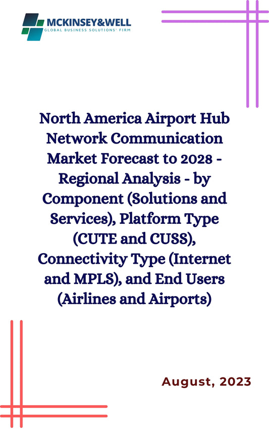 North America Airport Hub Network Communication Market Forecast to 2028 - Regional Analysis - by Component (Solutions and Services), Platform Type (CUTE and CUSS), Connectivity Type (Internet and MPLS), and End Users (Airlines and Airports)