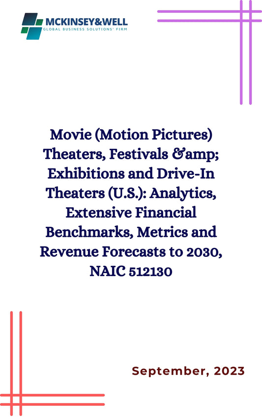 Movie (Motion Pictures) Theaters, Festivals &amp; Exhibitions and Drive-In Theaters (U.S.): Analytics, Extensive Financial Benchmarks, Metrics and Revenue Forecasts to 2030, NAIC 512130