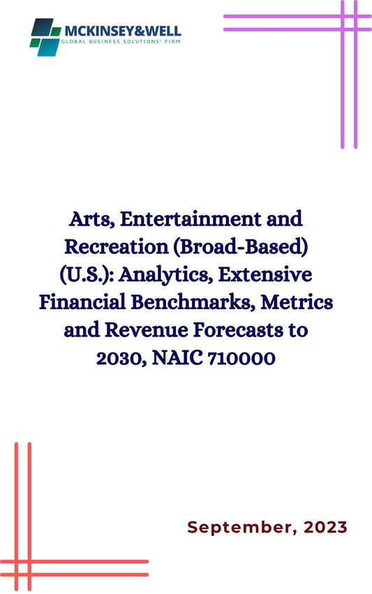 Arts, Entertainment and Recreation (Broad-Based) (U.S.): Analytics, Extensive Financial Benchmarks, Metrics and Revenue Forecasts to 2030, NAIC 710000