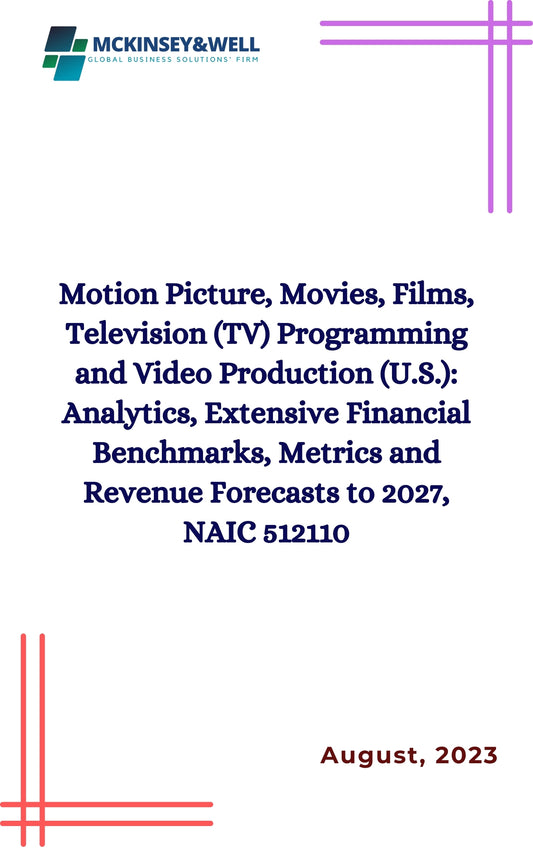 Motion Picture, Movies, Films, Television (TV) Programming and Video Production (U.S.): Analytics, Extensive Financial Benchmarks, Metrics and Revenue Forecasts to 2027, NAIC 512110