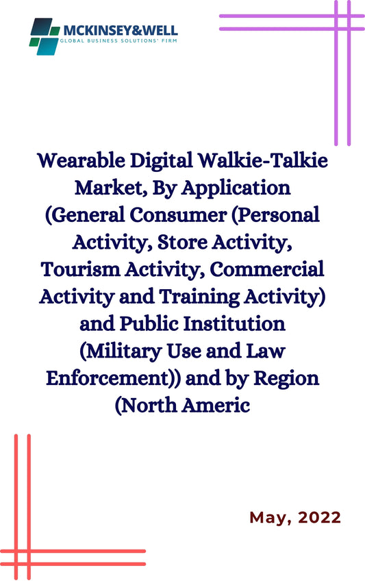 Wearable Digital Walkie-Talkie Market, By Application (General Consumer (Personal Activity, Store Activity, Tourism Activity, Commercial Activity and Training Activity) and Public Institution (Military Use and Law Enforcement)) and by Region (North Americ