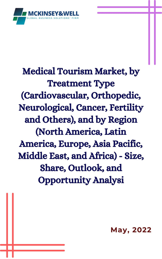 Medical Tourism Market, by Treatment Type (Cardiovascular, Orthopedic, Neurological, Cancer, Fertility and Others), and by Region (North America, Latin America, Europe, Asia Pacific, Middle East, and Africa) - Size, Share, Outlook, and Opportunity Analysi