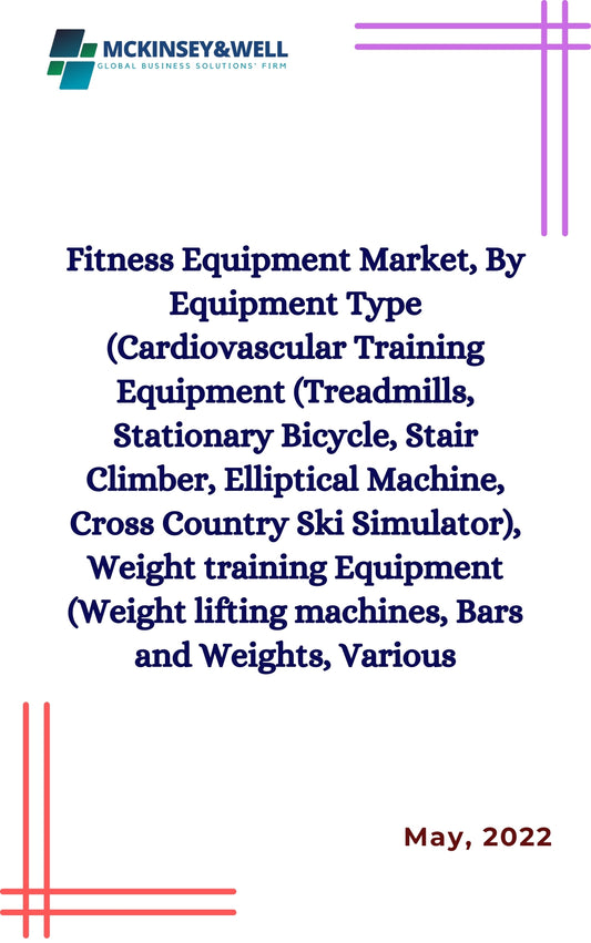 Fitness Equipment Market, By Equipment Type (Cardiovascular Training Equipment (Treadmills, Stationary Bicycle, Stair Climber, Elliptical Machine, Cross Country Ski Simulator), Weight training Equipment (Weight lifting machines, Bars and Weights, Various