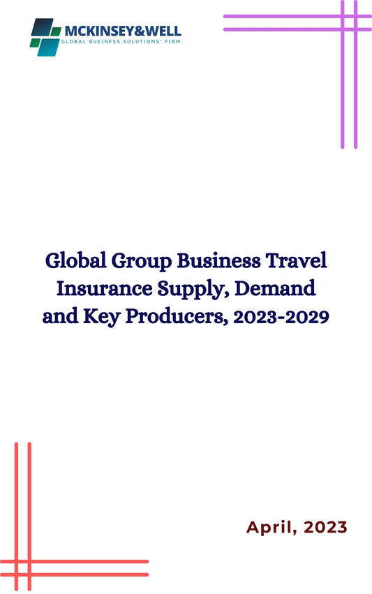 Global Group Business Travel Insurance Supply, Demand and Key Producers, 2023-2029