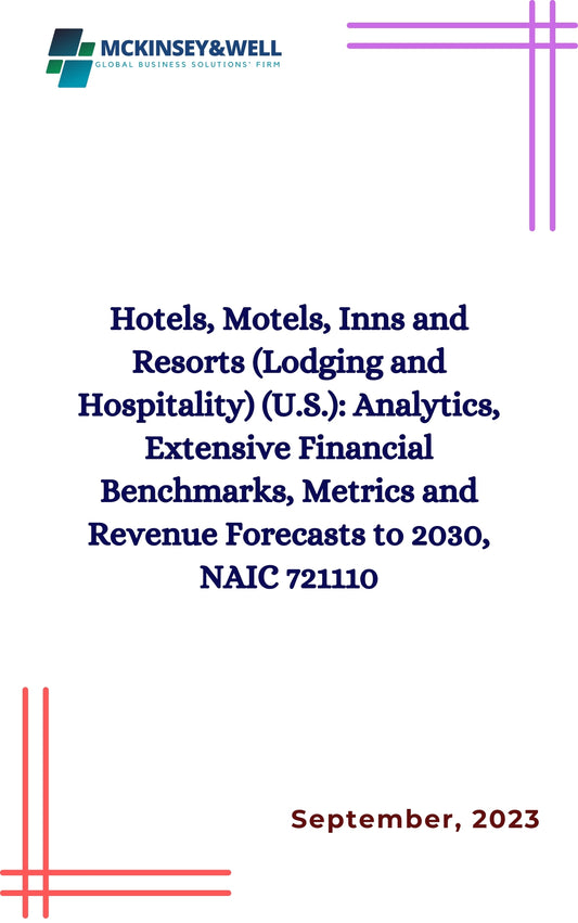 Hotels, Motels, Inns and Resorts (Lodging and Hospitality) (U.S.): Analytics, Extensive Financial Benchmarks, Metrics and Revenue Forecasts to 2030, NAIC 721110