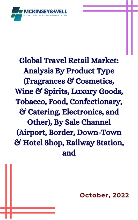 Global Travel Retail Market: Analysis By Product Type (Fragrances & Cosmetics, Wine & Spirits, Luxury Goods, Tobacco, Food, Confectionary, & Catering, Electronics, and Other), By Sale Channel (Airport, Border, Down-Town & Hotel Shop, Railway Station, and