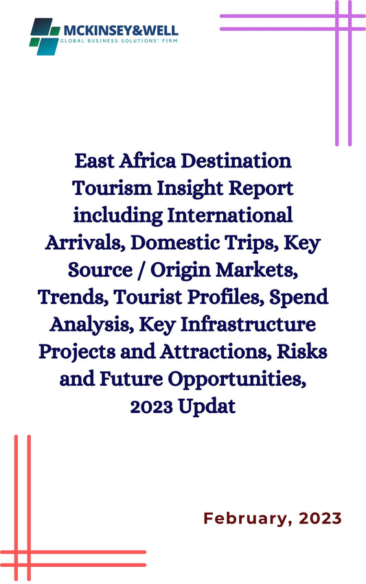 East Africa Destination Tourism Insight Report including International Arrivals, Domestic Trips, Key Source / Origin Markets, Trends, Tourist Profiles, Spend Analysis, Key Infrastructure Projects and Attractions, Risks and Future Opportunities, 2023 Updat