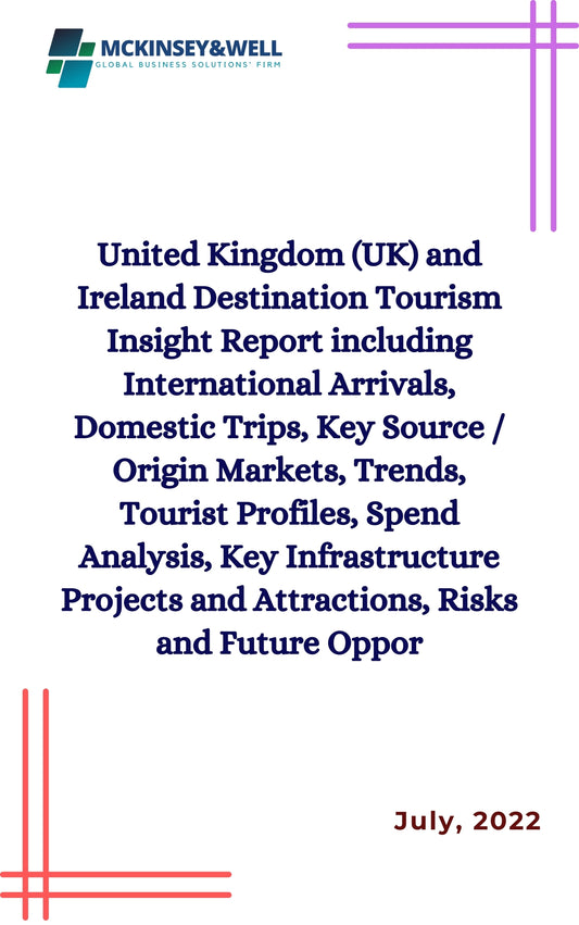 United Kingdom (UK) and Ireland Destination Tourism Insight Report including International Arrivals, Domestic Trips, Key Source / Origin Markets, Trends, Tourist Profiles, Spend Analysis, Key Infrastructure Projects and Attractions, Risks and Future Oppor