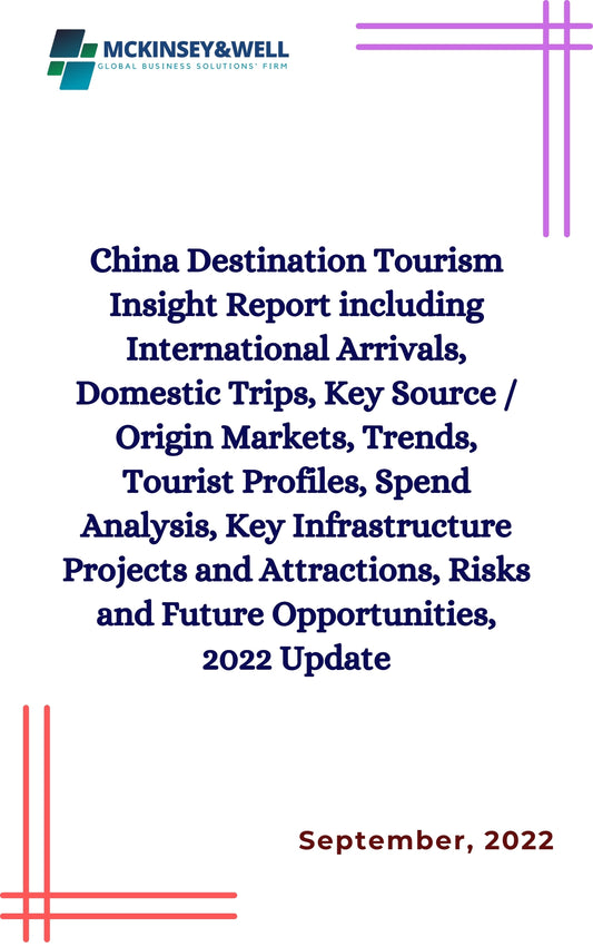 China Destination Tourism Insight Report including International Arrivals, Domestic Trips, Key Source / Origin Markets, Trends, Tourist Profiles, Spend Analysis, Key Infrastructure Projects and Attractions, Risks and Future Opportunities, 2022 Update