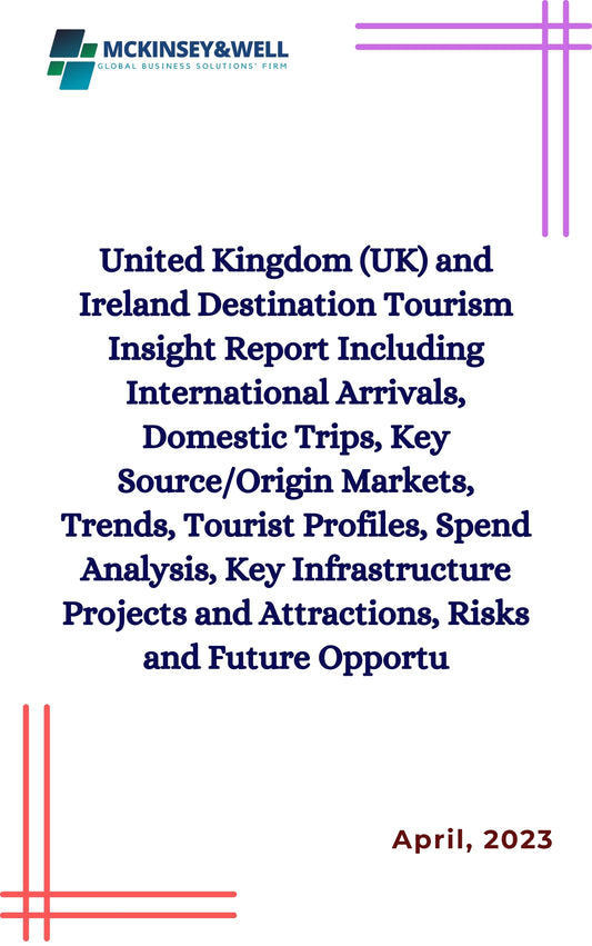 United Kingdom (UK) and Ireland Destination Tourism Insight Report Including International Arrivals, Domestic Trips, Key Source/Origin Markets, Trends, Tourist Profiles, Spend Analysis, Key Infrastructure Projects and Attractions, Risks and Future Opportu