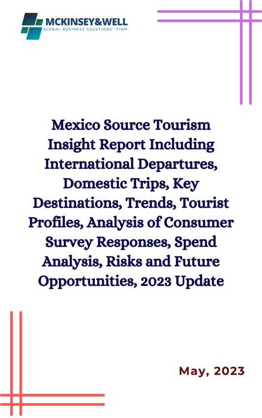 Mexico Source Tourism Insight Report Including International Departures, Domestic Trips, Key Destinations, Trends, Tourist Profiles, Analysis of Consumer Survey Responses, Spend Analysis, Risks and Future Opportunities, 2023 Update